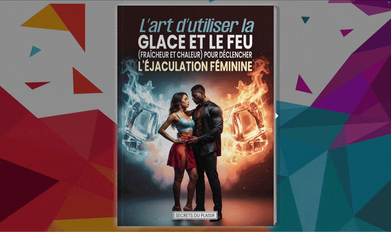 L’art d’utiliser la glace et le feu (fraicheur et chaleur) pour déclencher l'éjaculation féminine